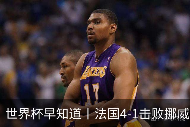 世界杯早知道丨法国4-1击败挪威小组第一出线 塞内加尔5-0伊拉克