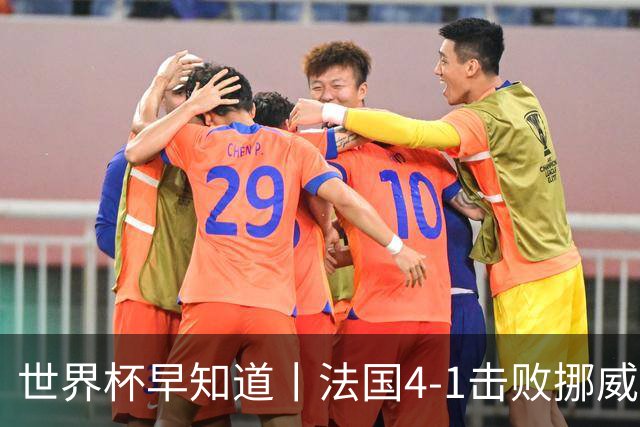 世界杯早知道丨法国4-1击败挪威小组第一出线 塞内加尔5-0伊拉克