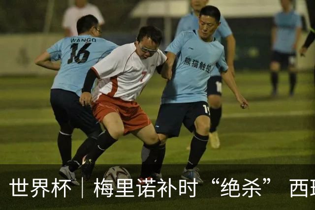 世界杯｜梅里诺补时“绝杀” 西班牙淘汰葡萄牙晋级八强