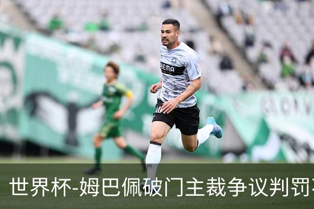 世界杯-姆巴佩破门主裁争议判罚不断 法国1-0巴拉圭将战摩洛哥