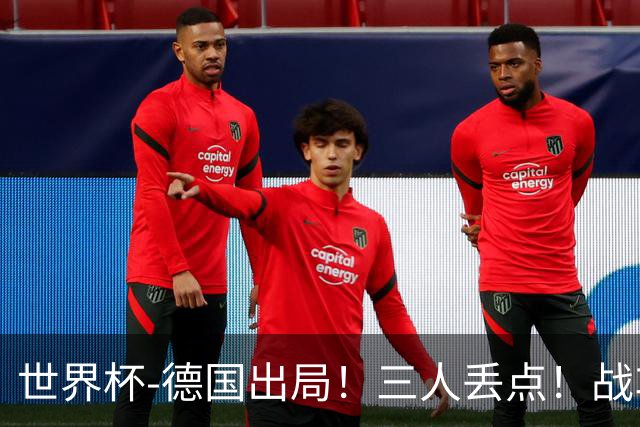 世界杯-德国出局！三人丢点！战车点球战总分4-5巴拉圭止步32强