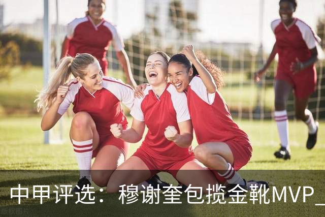 中甲评选：穆谢奎包揽金靴MVP 李金羽最佳教练