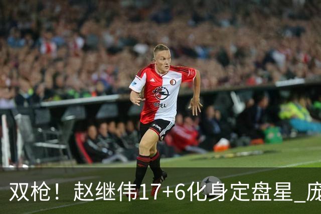 双枪！赵继伟17+6化身定盘星 庞峥麟首秀表现抢眼