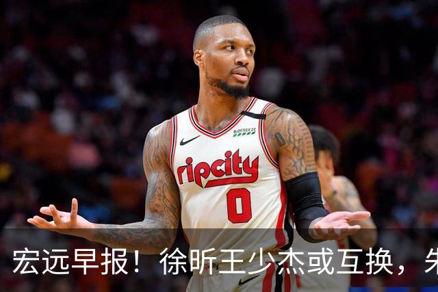 宏远早报！徐昕王少杰或互换，朱芳雨做重要决定，张文逸将续约