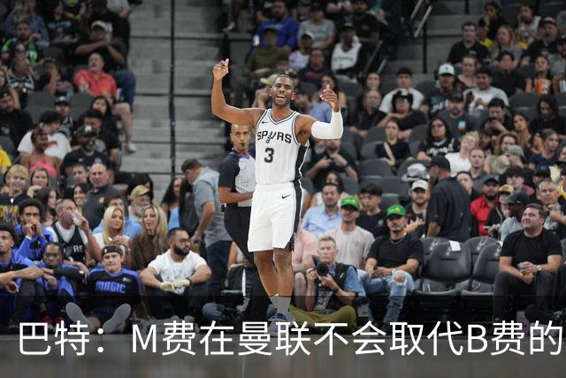 巴特：M费在曼联不会取代B费的位置 若去热刺他能成为核心