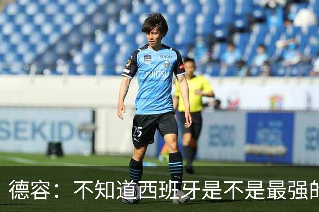 德容：不知道西班牙是不是最强的，目前阿根廷是卫冕冠军