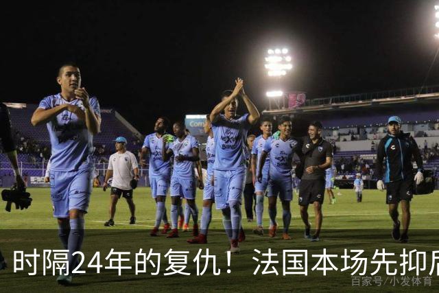 时隔24年的复仇！法国本场先抑后扬 一扫韩日世界杯阴霾
