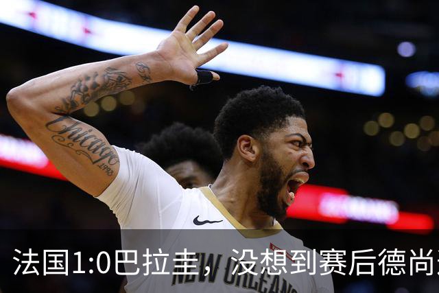 法国1:0巴拉圭，没想到赛后德尚这样说，姆巴佩超越梅西只是时间问题？