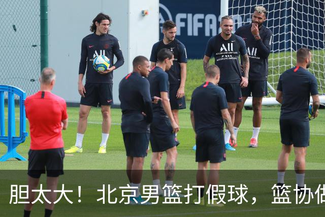 胆太大！北京男篮打假球，篮协做出处罚，这可是中国男篮人才摇篮
