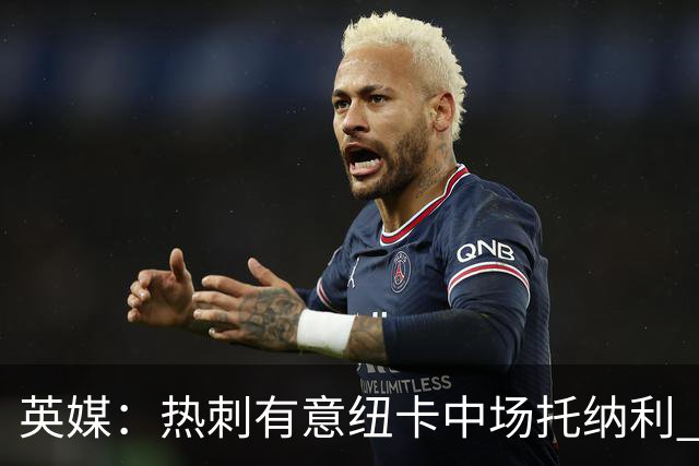 英媒：热刺有意纽卡中场托纳利 除巨额转会费外不会出售