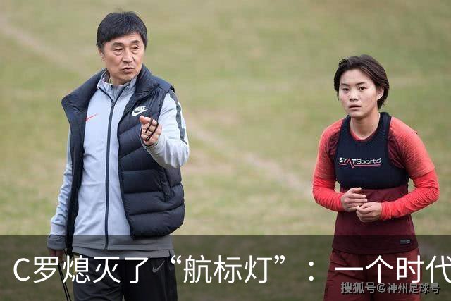 C罗熄灭了“航标灯”：一个时代结束了，但下一个时代还远未到来