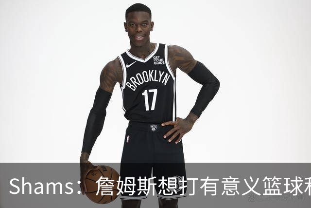 Shams：詹姆斯想打有意义篮球&每场保持竞争力 湖人近年变化巨大